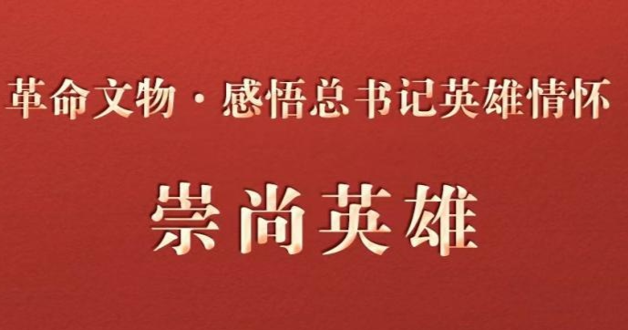 革命文物·感悟总书记英雄情怀｜崇尚英雄才会产生英雄