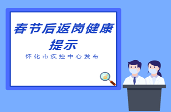 怀化市疾控中心发布春节后返岗健康提示：做自己健康的第一责任人，安全返岗复工