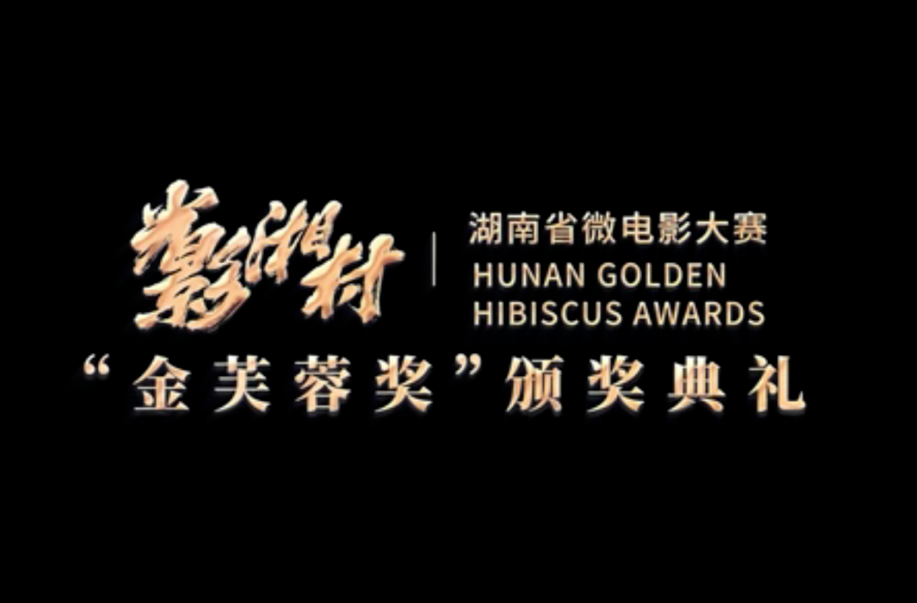 “光影湘村”湖南省微电影大赛“金芙蓉奖”颁奖典礼 2023年2月23日盛大启幕敬请期待!