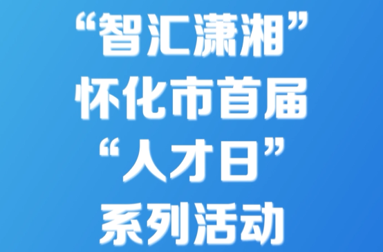 2023年怀化市招才引才高校行活动正式启动！1100余个工作岗位“职”等你来！