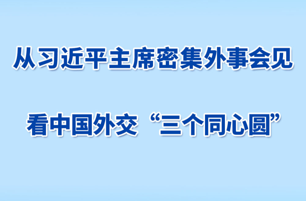 第一观察 | 从习近平主席密集外事会见看中国外交“三个同心圆”
