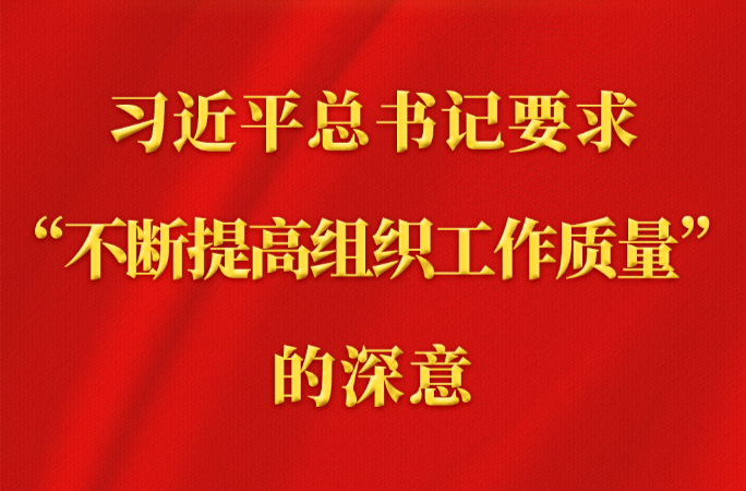 习近平总书记要求“不断提高组织工作质量”的深意