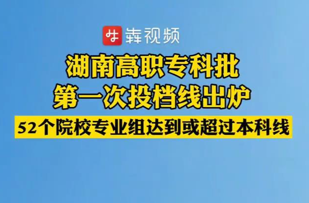 湖南高职专科批第一次投档线出炉！52个院校专业组达到或超过本科线