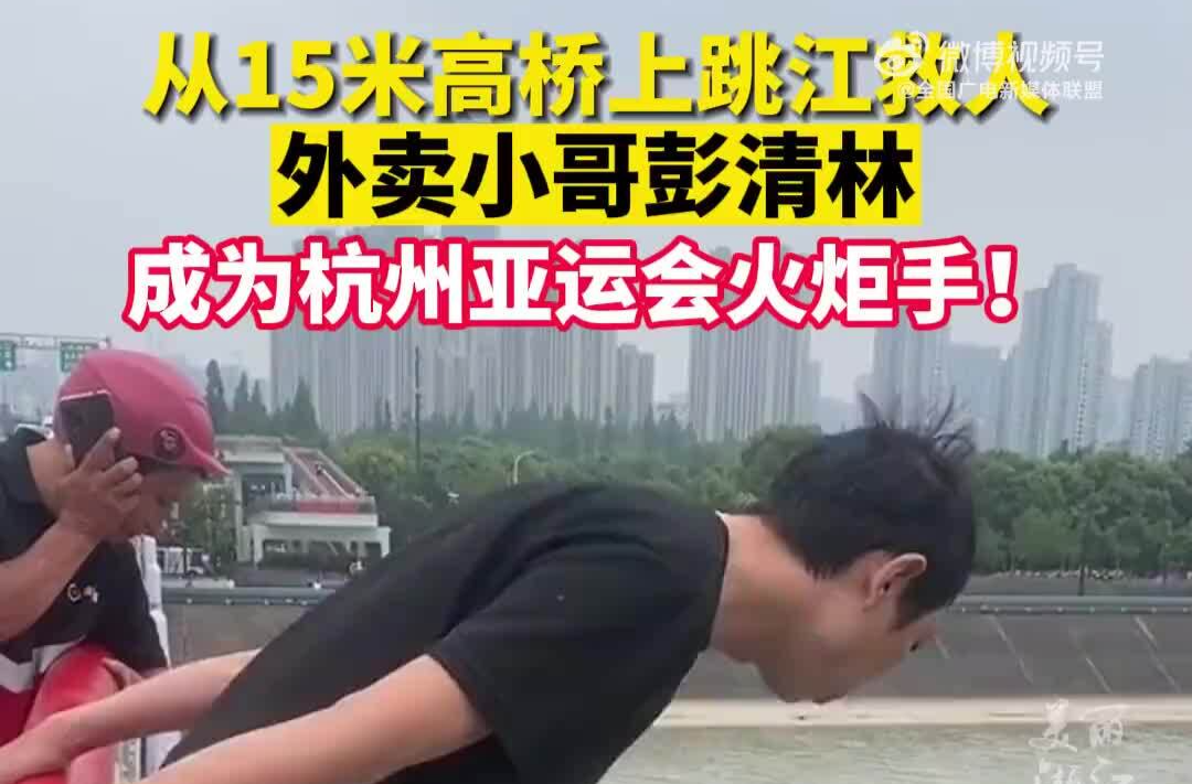 从15米高桥上跳江救人，外卖小哥彭清林成为杭州亚运会火炬手！