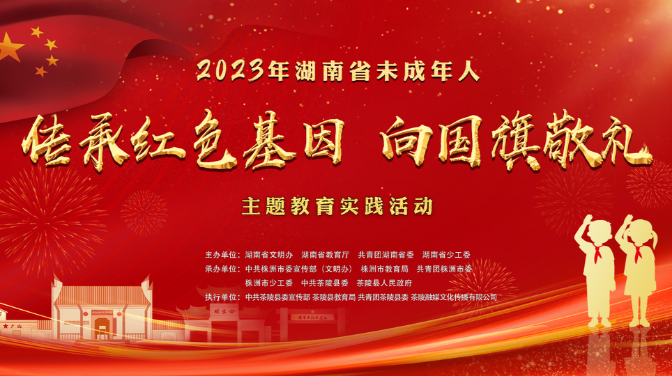 2023年湖南省未成年人“传承红色基因•向国旗敬礼”主题教育实践活动
