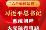 “六个如何始终”，习近平总书记系统阐释大党独有难题