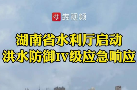 湖南省水利厅启动洪水防御IV级应急响应