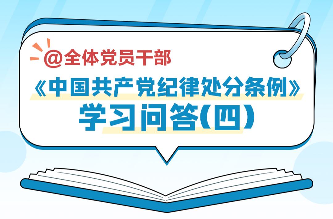 党纪学习 | 《中国共产党纪律处分条例》学习问答（四）