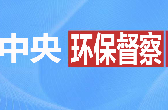 第三轮第二批中央生态环保督察全面完成进驻督察 交办湖南3911件信访件 已办结1707件