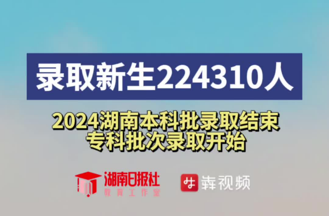 录取新生224310人！2024湖南本科批录取结束 专科批次录取开始
