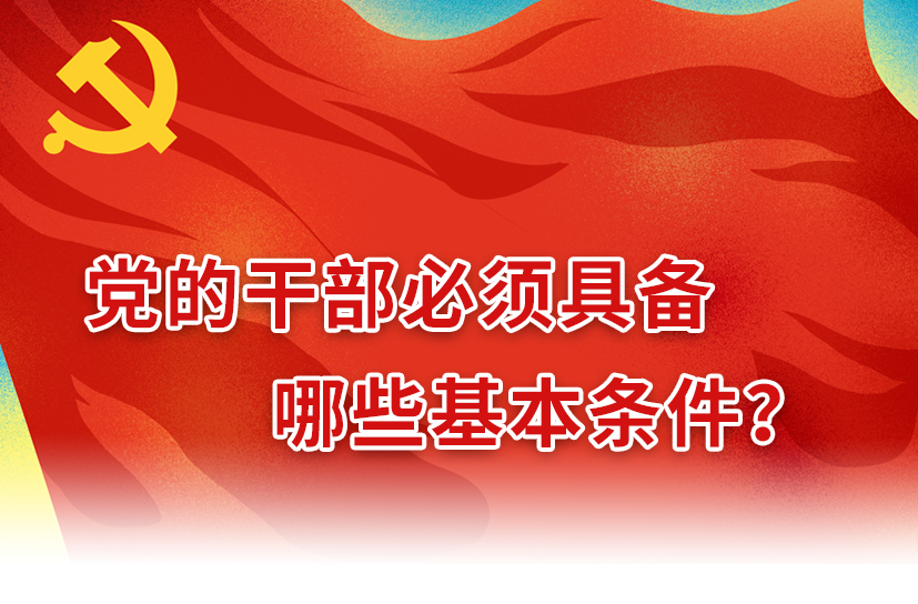 党纪学习｜党的干部必须具备哪些基本条件？