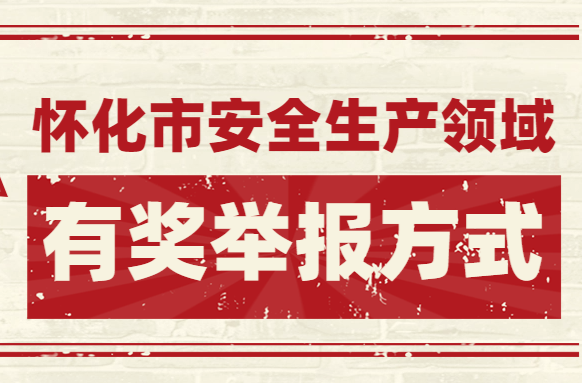 《怀化市安全生产领域有奖举报实施办法》已重新修订！欢迎社会各界人士及时举报！