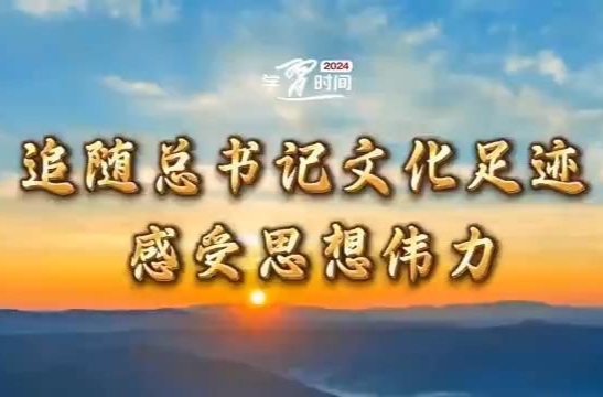 微视频 | 追随总书记文化足迹 感受思想伟力
