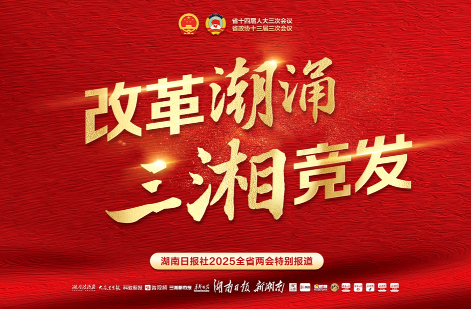 改革潮涌 三湘竞发——聚焦2025湖南省两会