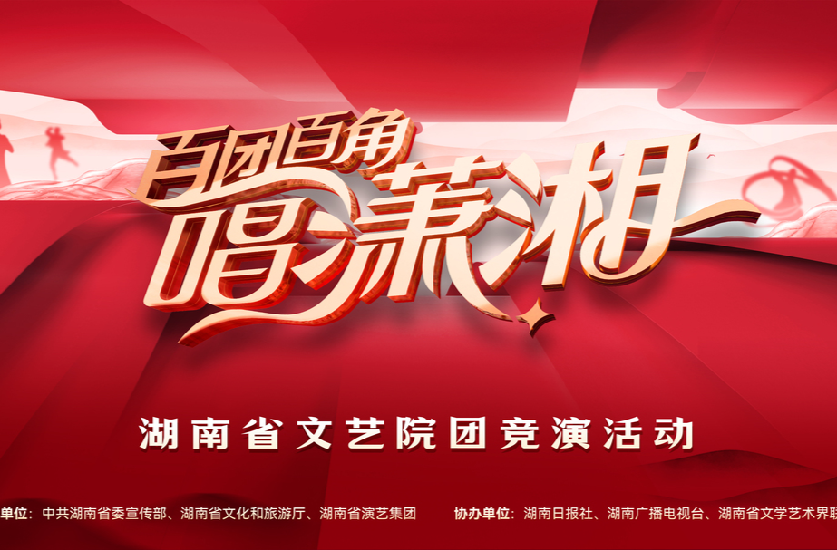 湖南文艺工作者最懂湖南！“百团百角唱潇湘”全省文艺院团竞演启动