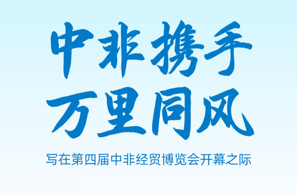 中非携手 万里同风——写在第四届中非经贸博览会开幕之际