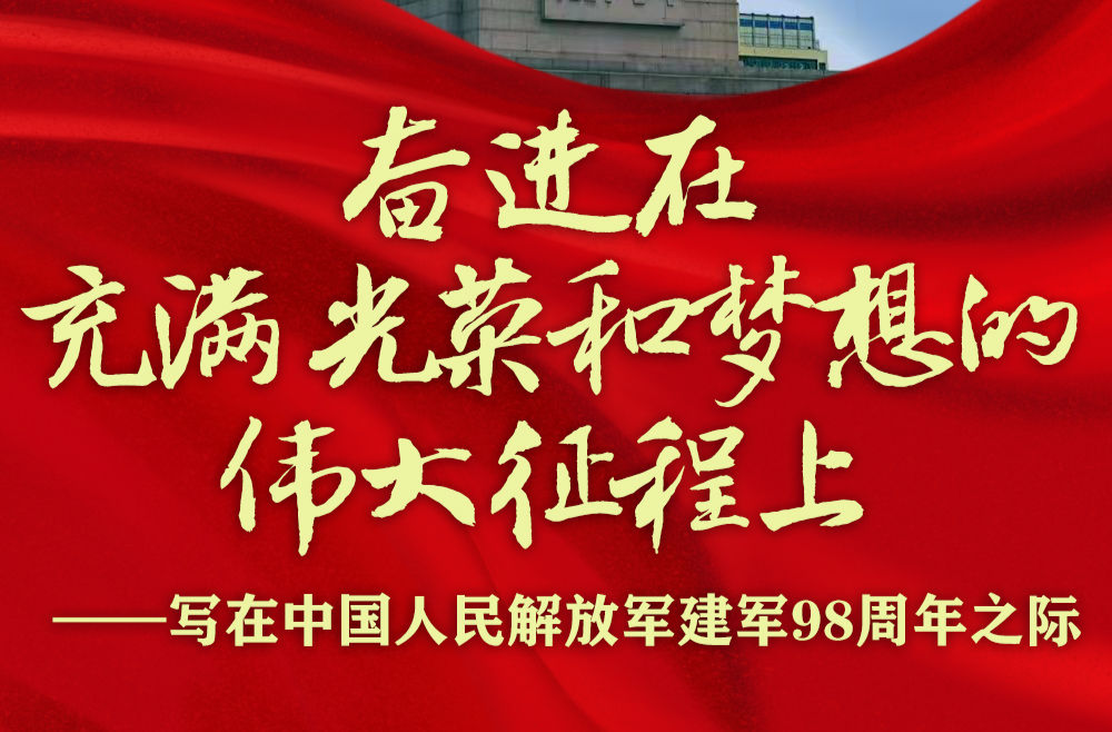 奋进在充满光荣和梦想的伟大征程上——写在中国人民解放军建军98周年之际
