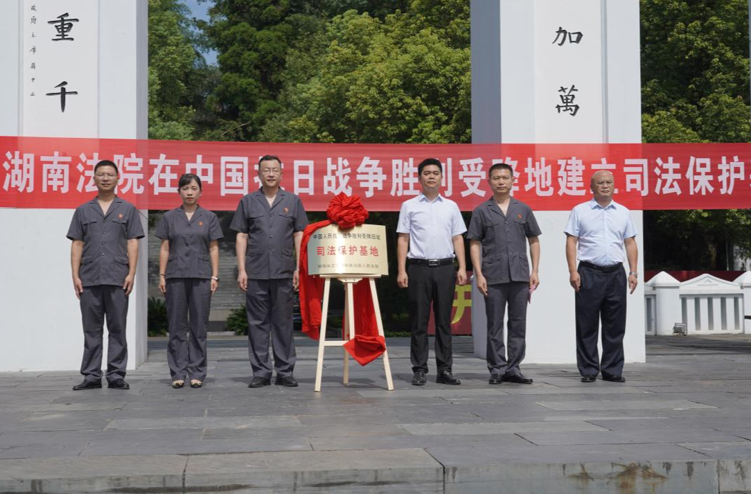 湖南法院中国人民抗日战争胜利受降旧址司法保护基地揭牌运行