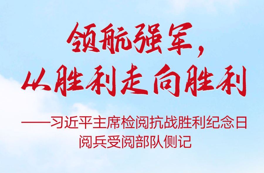 领航强军，从胜利走向胜利——习近平主席检阅抗战胜利纪念日阅兵受阅部队侧记