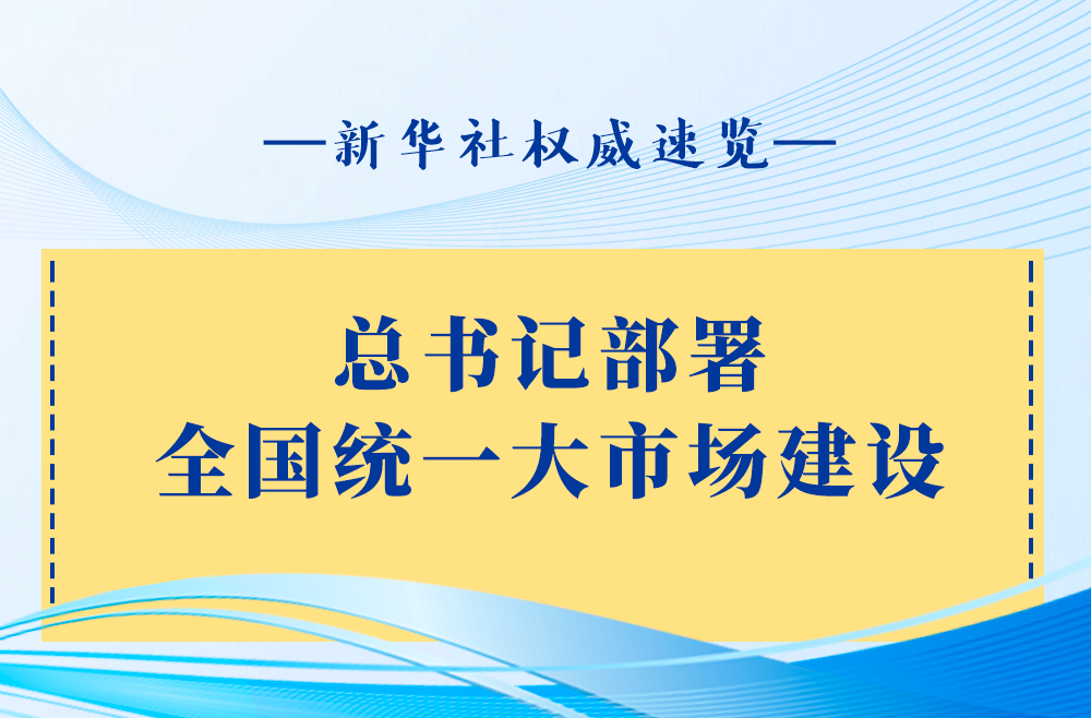 新华社权威速览 | 总书记部署全国统一大市场建设