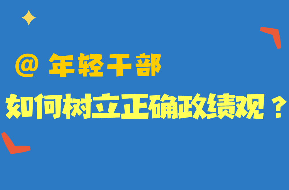 @年轻干部 如何树立正确政绩观？