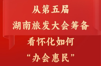 湖南“新”观察｜从第五届湖南旅发大会筹备 看怀化如何“办会惠民”