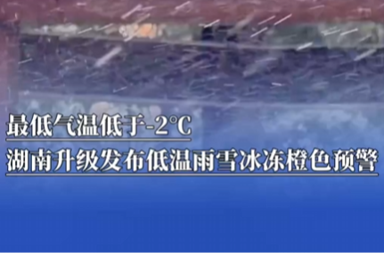 最低气温低于-2℃，湖南升级发布低温雨雪冰冻橙色预警｜战寒潮