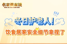 名家健康谈 | 冬日护老人！饮食居家安全细节拿捏了