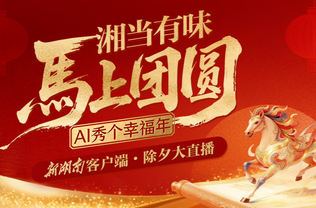 16小时“湘”守！AI秀幸福、锦鲤开奖、明星拜年——新湖南除夕大直播全安排！