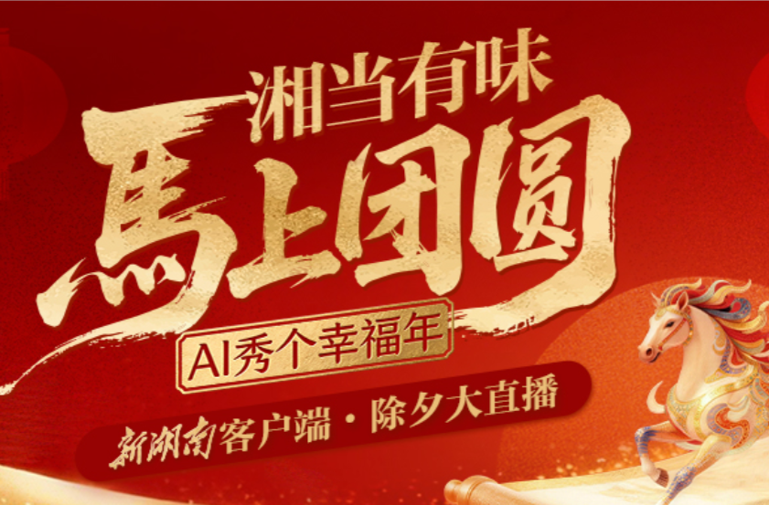 新湖南客户端2026除夕大直播丨“湘”当有味，马上团圆——AI秀个幸福年！
