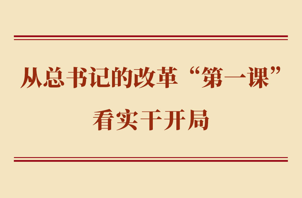 学习手记｜从总书记的改革“第一课”看实干开局