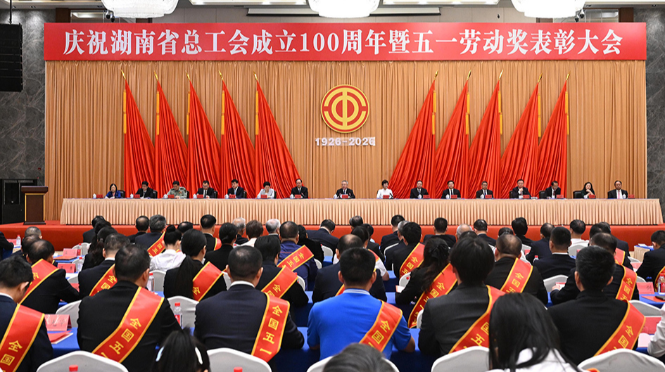 庆祝湖南省总工会成立100周年暨五一劳动奖表彰大会举行