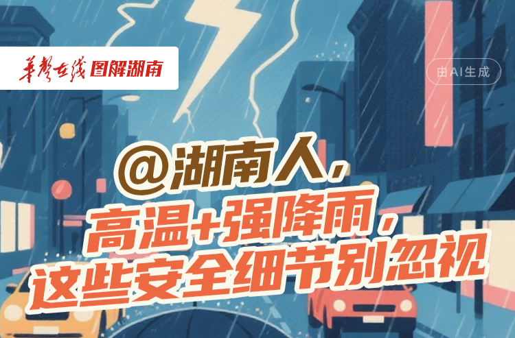 【图解】@湖南人，高温+强降雨，这些安全细节别忽视