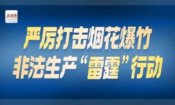 专栏｜严厉打击烟花爆竹非法生产“雷霆”行动