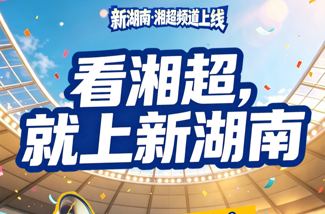 狂欢开始！新湖南2026“湘超”频道今天火热上线