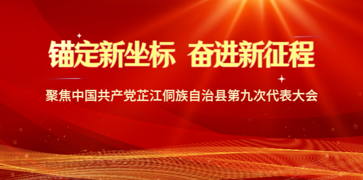 锚定新坐标 奋进新征程 聚焦中国共产党芷江侗族自治县第九次代表大会