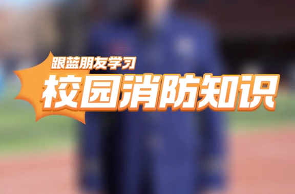 视频丨跟“蓝朋友”学习校园消防知识！