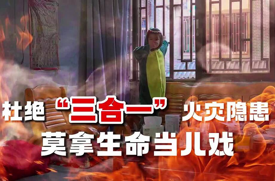 视频丨杜绝“三合一”火灾隐患，莫拿生命当儿戏