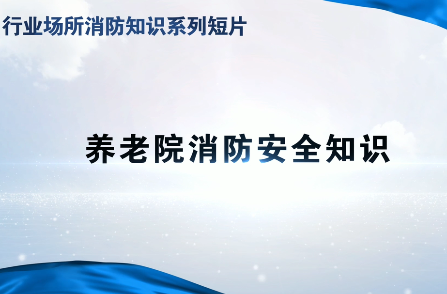 视频丨行业场所消防知识系列短片-养老院消防安全知识