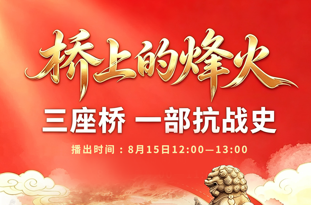8月15日！纪念抗战胜利81周年，《桥上的烽火》三地联动直播即将启幕